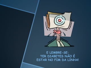 Participar, se houver, na sua comunidade, de grupos de diabéticos.FRUTAS!!!VERDURAS!!!LEGUMES!!!!