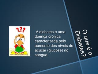 A diabetes é uma
doença crónica
caracterizada pelo
aumento dos níveis de
açúcar (glucose) no
sangue.
 