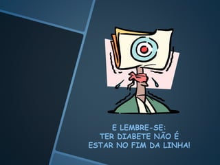 E LEMBRE-SE:
TER DIABETE NÃO É
ESTAR NO FIM DA LINHA!
 