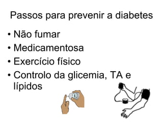 Passos para prevenir a diabetes Não fumar  Medicamentosa Exercício físico Controlo da glicemia, TA e lípidos 
