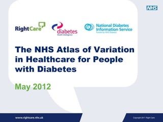 The NHS Atlas of Variation
in Healthcare for People
with Diabetes

May 2012


                         Copyright 2011 Right Care
 