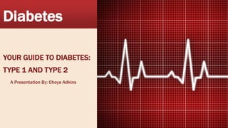 Diabetes
YOUR GUIDE TO DIABETES:
TYPE 1 AND TYPE 2
A Presentation By: Choya Adkins
 