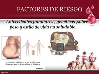 FACTORES DE RIESGO
Antecedentes familiares , genéticos ,sobre
 peso y estilo de vida no saludable.
 