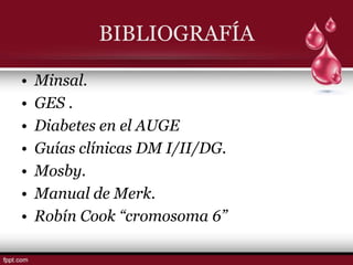 BIBLIOGRAFÍA

•   Minsal.
•   GES .
•   Diabetes en el AUGE
•   Guías clínicas DM I/II/DG.
•   Mosby.
•   Manual de Merk.
•   Robín Cook “cromosoma 6”
 