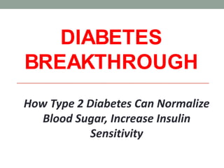 DIABETES
BREAKTHROUGH
How Type 2 Diabetes Can Normalize
Blood Sugar, Increase Insulin
Sensitivity
 