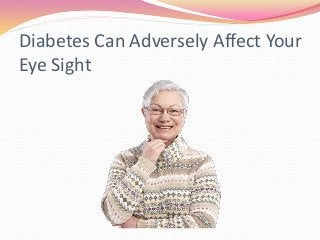 Diabetes Can Adversely Affect Your
Eye Sight
 