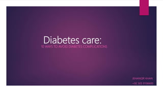 Diabetes care:10 WAYS TO AVOID DIABETES COMPLICATIONS
JEHANGIR KHAN
+92 305 9106600
 