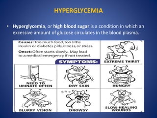 • Hyperglycemia, or high blood sugar is a condition in which an
excessive amount of glucose circulates in the blood plasma.
HYPERGLYCEMIA
 