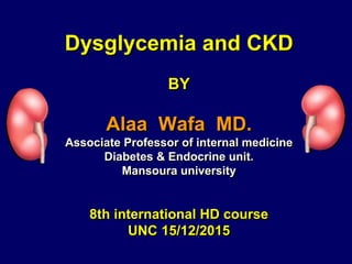 Dysglycemia and CKD
BY
Alaa Wafa MD.
Associate Professor of internal medicine
Diabetes & Endocrine unit.
Mansoura university
8th international HD course
UNC 15/12/2015
 