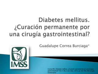 Guadalupe Correa Burciaga*
Correa BG, Diabetes mellitus. ¿Curación permanente por una cirugía
gastrointestinal? Vol.11 No. 3 Jul.-Sep., 2010. pp 150-160, RM Cirugía
endoscopica
 