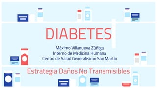 DIABETES
Máximo Villanueva Zúñiga
Interno de Medicina Humana
Centro de Salud Generalísimo San Martín
Estrategia Daños No Transmisibles
 