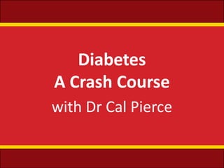 Diabetes
A Crash Course
with Dr Cal Pierce
 