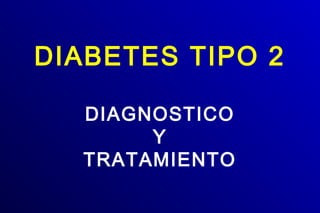 DIABETES TIPO 2
DIAGNOSTICO
Y
TRATAMIENTO
 