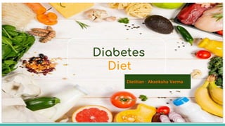 Diabetes
Diet
Dietitian : Akanksha Verma
 