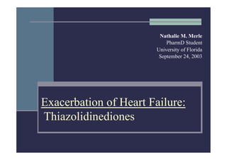 Nathalie M. Merle
                            PharmD Student
                        University of Florida
                         September 24, 2003




Exacerbation of Heart Failure:
Thiazolidinediones
 