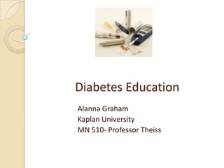 Diabetes Education Alanna Graham Kaplan University MN 510- Professor Theiss 