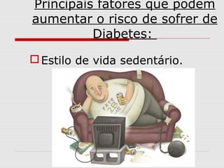 Principais fatores que podem
aumentar o risco de sofrer de
Diabetes:
 Estilo de vida sedentário.

 