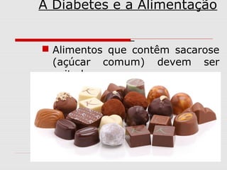 A Diabetes e a Alimentação
 Alimentos que contêm sacarose
(açúcar comum) devem ser
evitados;

 