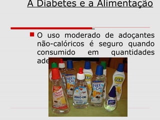 A Diabetes e a Alimentação
 O uso moderado de adoçantes
não-calóricos é seguro quando
consumido
em
quantidades
adequadas.

 