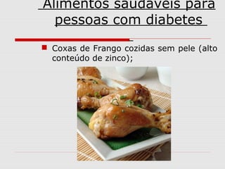Alimentos saudáveis para
pessoas com diabetes
 Coxas de Frango cozidas sem pele (alto
conteúdo de zinco);

 