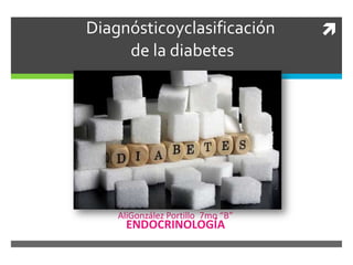Diagnósticoyclasificación
de la diabetes

AlíGonzález Portillo 7mo “B”

ENDOCRINOLOGÍA



 