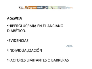 AGENDA
•HIPERGLUCEMIA EN EL ANCIANO
DIABÉTICO.
•EVIDENCIAS
•INDIVIDUALIZACIÓN
•FACTORES LIMITANTES O BARRERAS
 