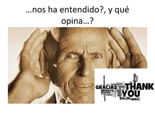 …nos ha entendido?, y qué
opina…?
 