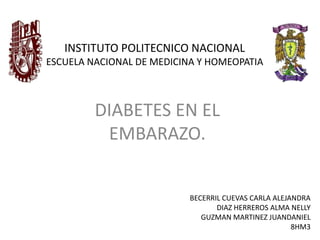 INSTITUTO POLITECNICO NACIONAL
ESCUELA NACIONAL DE MEDICINA Y HOMEOPATIA

DIABETES EN EL
EMBARAZO.

BECERRIL CUEVAS CARLA ALEJANDRA
DIAZ HERREROS ALMA NELLY
GUZMAN MARTINEZ JUANDANIEL
8HM3

 