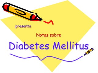 presenta
Notas sobre
Diabetes Mellitus
 