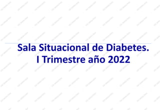 Sala Situacional de Diabetes.
I Trimestre año 2022
 