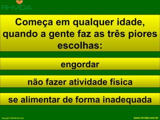 Começa em qualquer idade, quando a gente faz as três piores escolhas: engordar não fazer atividade física se alimentar de forma inadequada 