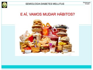 SEMIOLOGIA DIABETES MELLITUS 
E AÍ, VAMOS MUDAR HÁBITOS? 
