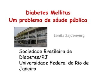 Diabetes Mellitus Um problema de sáude pública Lenita Zajdenverg Sociedade Brasileira de Diabetes/RJ Universidade Federal do Rio de Janeiro 