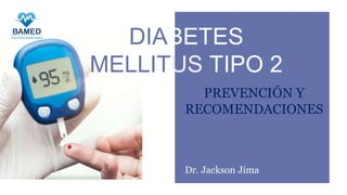 DIABETES
MELLITUS TIPO 2
PREVENCIÓN Y
RECOMENDACIONES
Dr. Jackson Jima
 