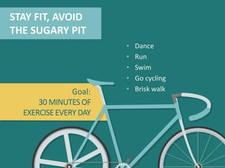STAY FIT, AVOID
THE SUGAR PIT
• Dance
• Run
• Swim
• Go cycling
• Brisk walksGoal:
30 MINUTESOF
EXERCISEEVERYDAY
 