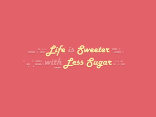 Life is Sweeter
with Less Sugar
 