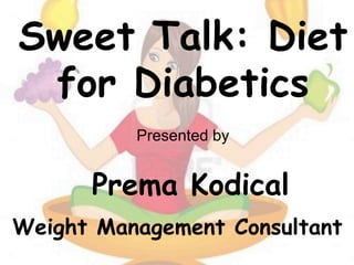 Sweet Talk: Diet
for Diabetics
Presented by
Prema Kodical
Weight Management Consultant
 