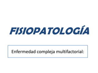 FISIOPATOLOGÍA
Enfermedad compleja multifactorial:
 