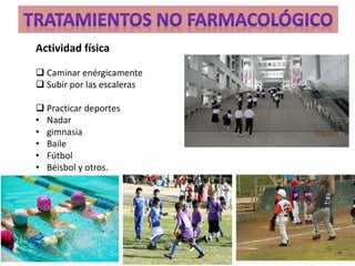 Actividad física 
 Caminar enérgicamente 
 Subir por las escaleras 
 Practicar deportes 
• Nadar 
• gimnasia 
• Baile 
• Fútbol 
• Béisbol y otros. 
 