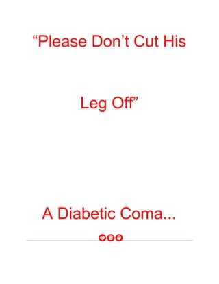“Please Don’t Cut His
Leg Off”
My grandson cried out, tears streaming down his
cheeks.
Sir, You Fell Into
A Diabetic Coma...
 