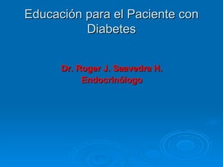 Educación para el Paciente con
          Diabetes


      Dr. Roger J. Saavedra H.
           Endocrinólogo
 