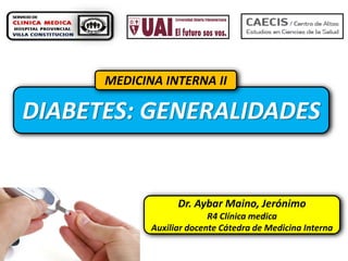 MEDICINA INTERNA II

DIABETES: GENERALIDADES

Dr. Aybar Maino, Jerónimo
R4 Clínica medica
Auxiliar docente Cátedra de Medicina Interna

 