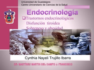 Universidad de Guadalajara 
Centro Universitario de Ciencias de la Salud 
Trastornos endocrinológicos 
Disfunción tiroidea 
Sobrepeso y obesidad 
Cynthia Nayeli Trujillo Ibarra 
 