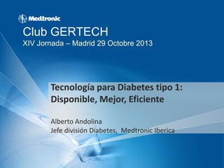 Club GERTECH
XIV Jornada – Madrid 29 Octobre 2013

Tecnología para Diabetes tipo 1:
Disponible, Mejor, Eficiente
Alberto Andolina
Jefe división Diabetes, Medtronic Iberica

 