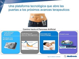 Una plataforma tecnológica que abre las
puertas a los próximos avances terapeuticos

Camino hacia el Pancreas Artificial

Page 16 | Medtronic Confidential

 