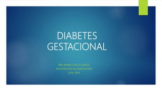 DIABETES
GESTACIONAL
IRM. MARIA CASCO QUIROZ
4TA ROTACION DE GINECOLOGIA
2018 -2019
 