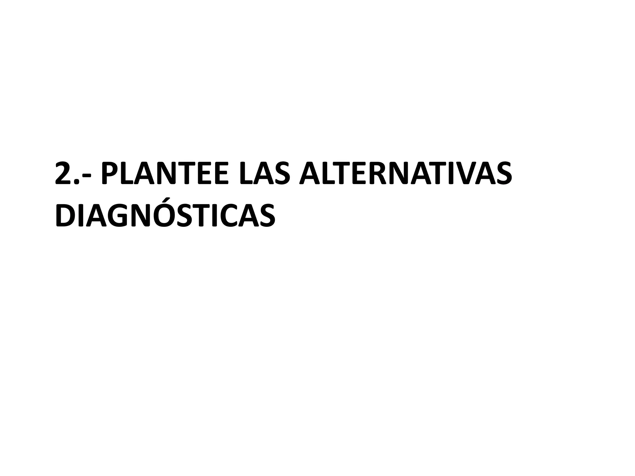 2.- PLANTEE LAS ALTERNATIVAS
DIAGNÓSTICAS
 