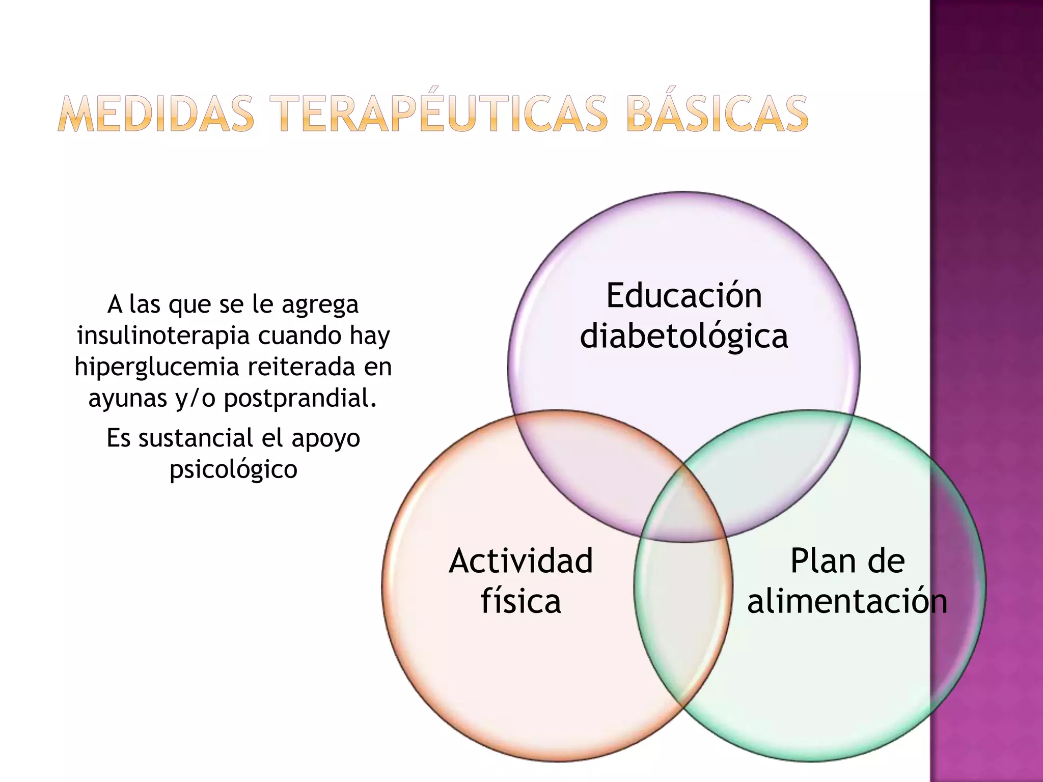 A las que se le agrega
insulinoterapia cuando hay
hiperglucemia reiterada en
ayunas y/o postprandial.
Es sustancial el apoyo
psicológico
Educación
diabetológica
Plan de
alimentación
Actividad
física
 