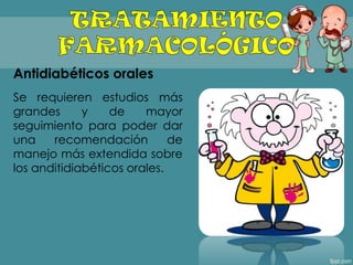 Antidiabéticos orales
Se requieren estudios más
grandes y de mayor
seguimiento para poder dar
una recomendación de
manejo más extendida sobre
los anditidiabéticos orales.
 
