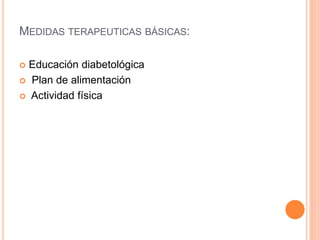 MEDIDAS TERAPEUTICAS BÁSICAS:
 Educación diabetológica
 Plan de alimentación
 Actividad física
 